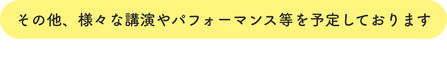 その他、様々な講演やパフォーマンス等を予定しております